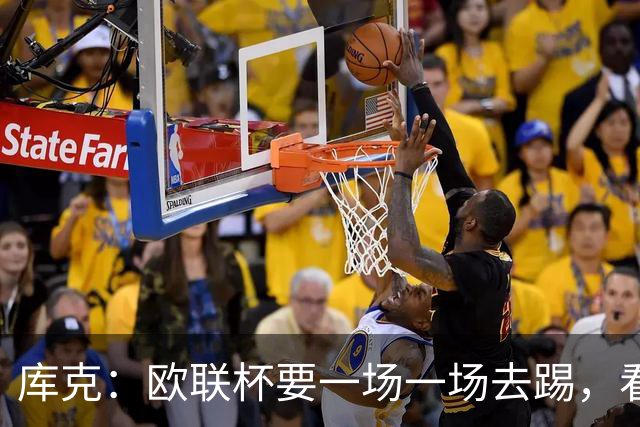 库克：欧联杯要一场一场去踢，看得太远会忽略眼前的困难