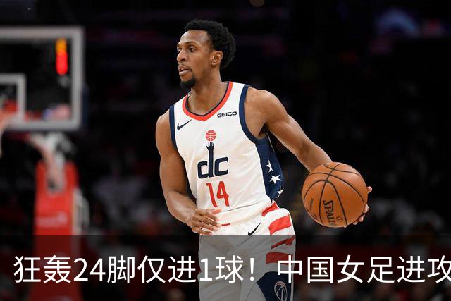 狂轰24脚仅进1球！中国女足进攻效率堪忧无缘亚运连胜